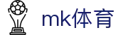 MK体育官网 - 足球篮球网球实时新闻更新中心